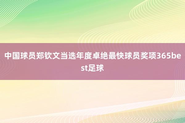 中国球员郑钦文当选年度卓绝最快球员奖项365best足球