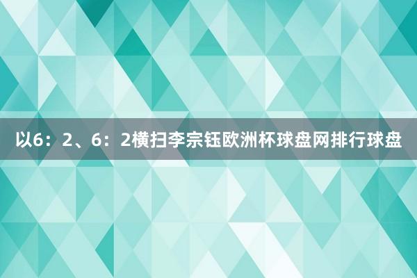 以6：2、6：2横扫李宗钰欧洲杯球盘网排行球盘