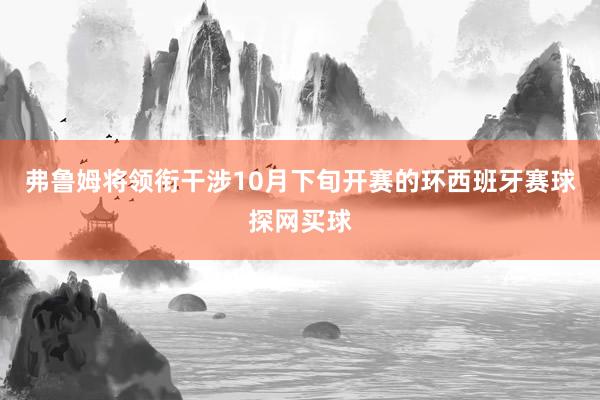 弗鲁姆将领衔干涉10月下旬开赛的环西班牙赛球探网买球