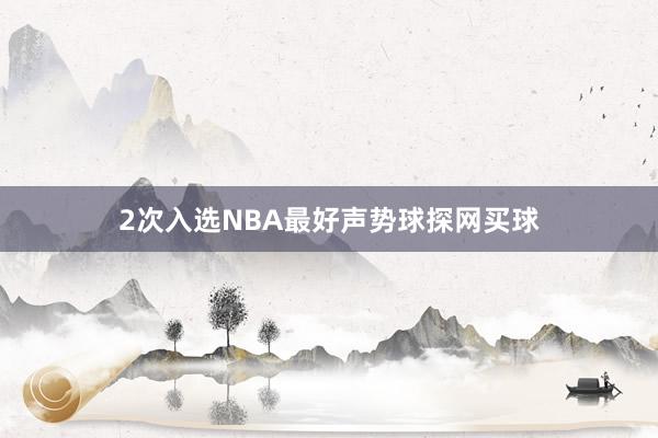 2次入选NBA最好声势球探网买球