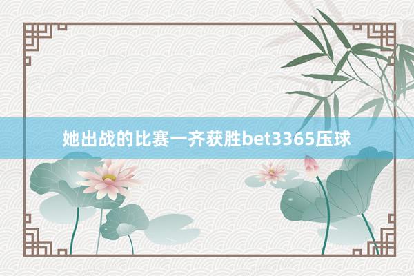 她出战的比赛一齐获胜bet3365压球