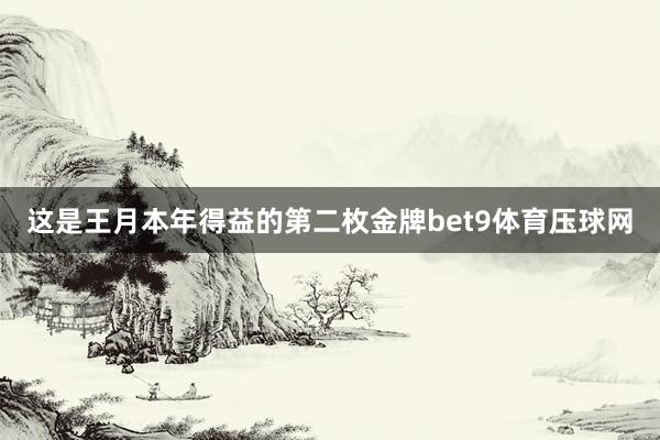 这是王月本年得益的第二枚金牌bet9体育压球网