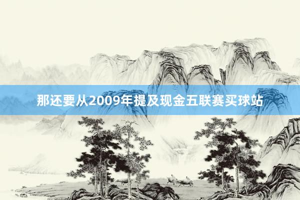 那还要从2009年提及现金五联赛买球站