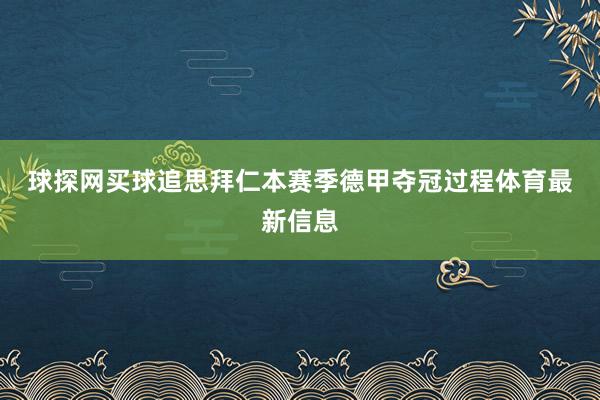 球探网买球　　追思拜仁本赛季德甲夺冠过程体育最新信息