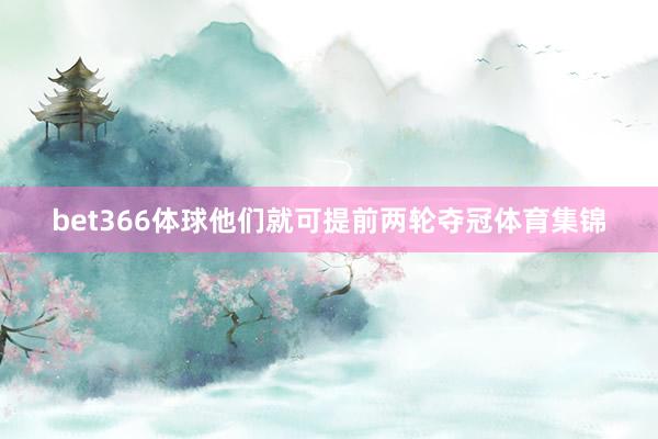 bet366体球他们就可提前两轮夺冠体育集锦