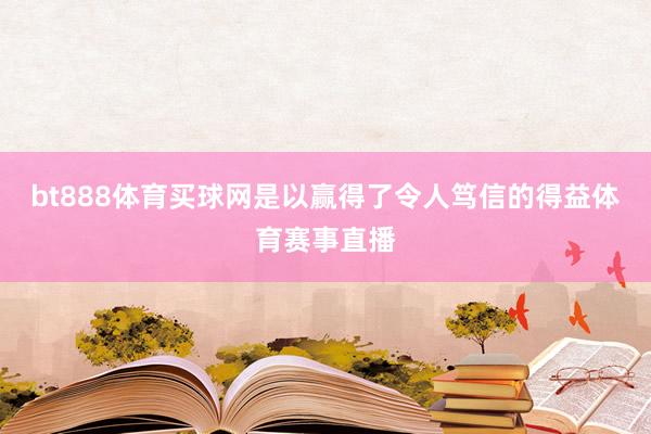 bt888体育买球网是以赢得了令人笃信的得益体育赛事直播