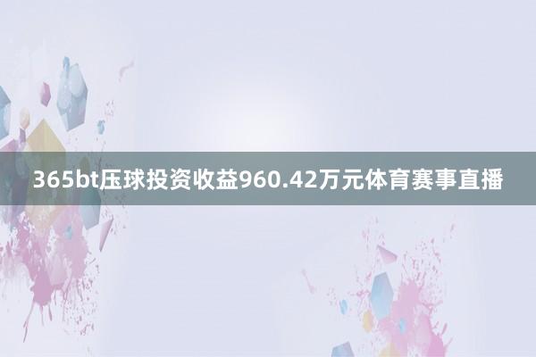 365bt压球投资收益960.42万元体育赛事直播