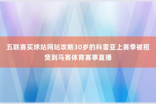 五联赛买球站网站攻略30岁的科雷亚上赛季被租赁到马赛体育赛事直播