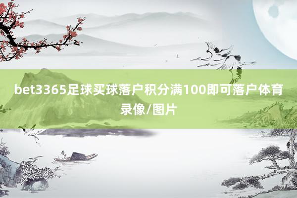 bet3365足球买球落户积分满100即可落户体育录像/图片