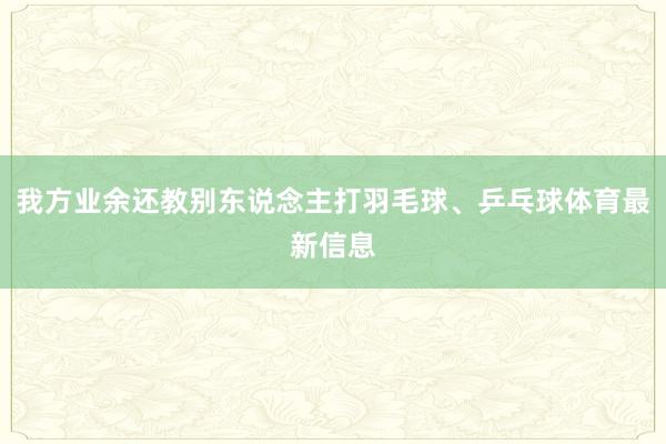 我方业余还教别东说念主打羽毛球、乒乓球体育最新信息