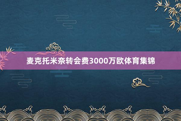 麦克托米奈转会费3000万欧体育集锦