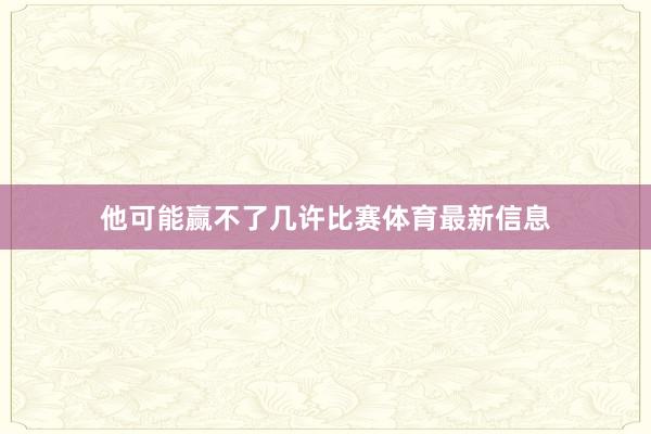 他可能赢不了几许比赛体育最新信息