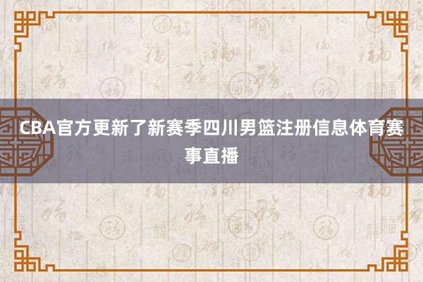 CBA官方更新了新赛季四川男篮注册信息体育赛事直播