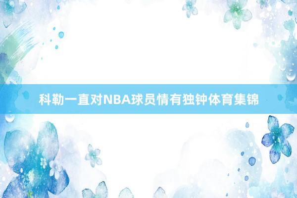 科勒一直对NBA球员情有独钟体育集锦