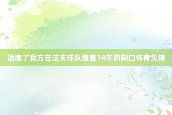 适度了我方在这支球队整整14年的糊口体育集锦