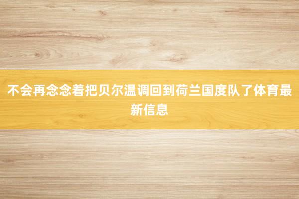 不会再念念着把贝尔温调回到荷兰国度队了体育最新信息