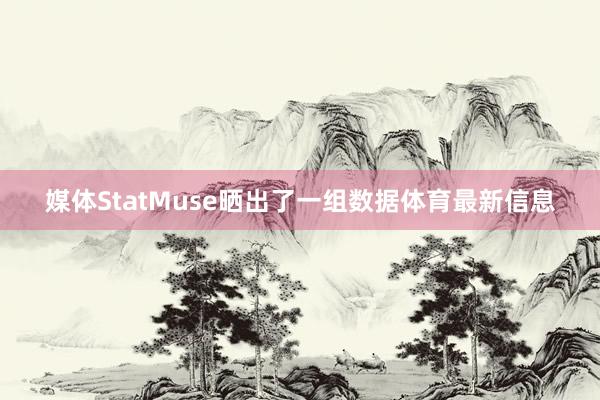 媒体StatMuse晒出了一组数据体育最新信息