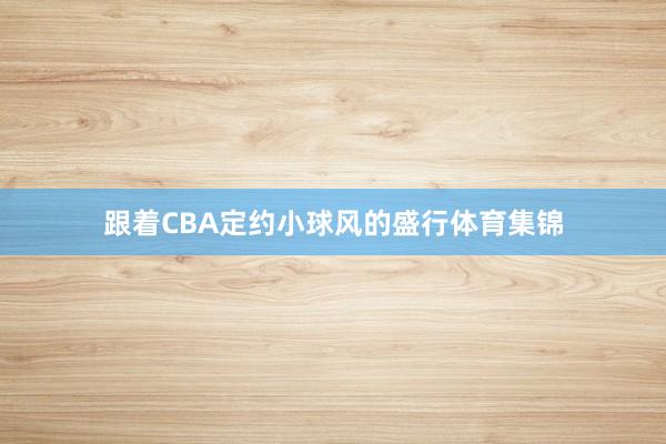 跟着CBA定约小球风的盛行体育集锦