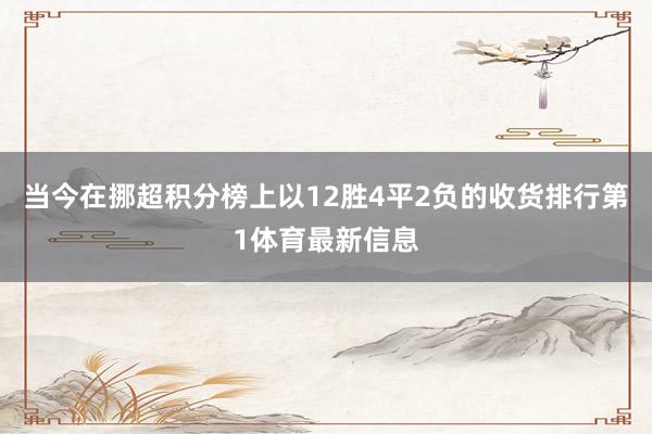 当今在挪超积分榜上以12胜4平2负的收货排行第1体育最新信息