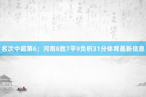 名次中超第6；河南8胜7平9负积31分体育最新信息