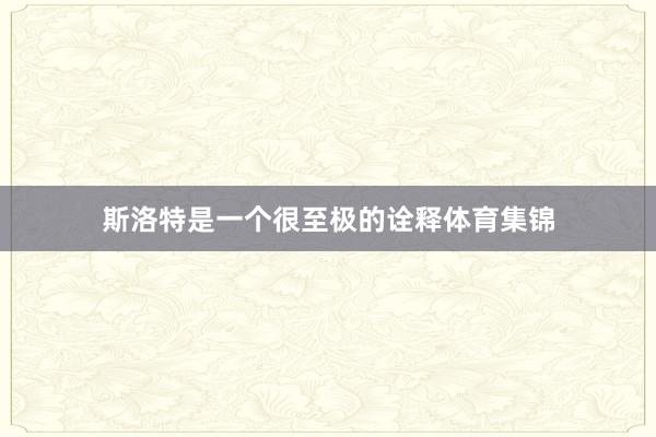 斯洛特是一个很至极的诠释体育集锦