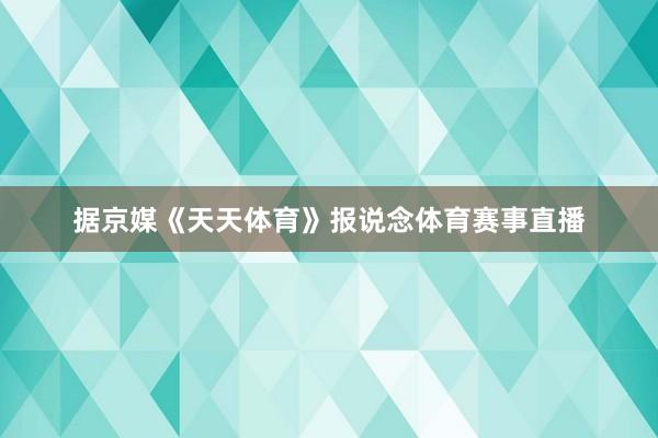 据京媒《天天体育》报说念体育赛事直播