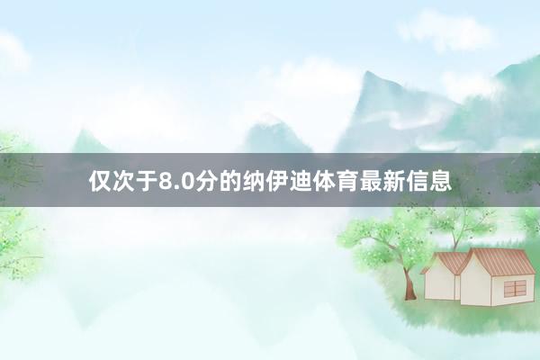 仅次于8.0分的纳伊迪体育最新信息