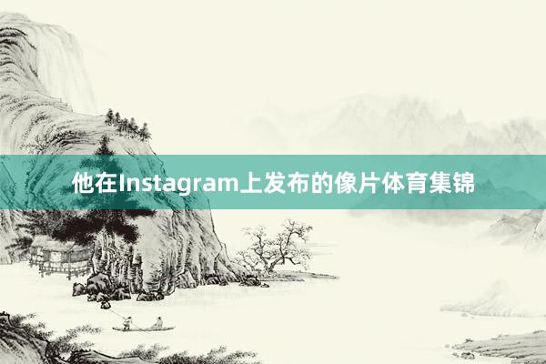 他在Instagram上发布的像片体育集锦