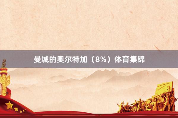 曼城的奥尔特加（8%）体育集锦