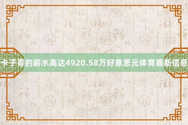 卡子哥的薪水高达4920.58万好意思元体育最新信息