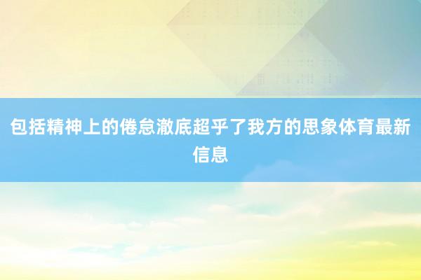 包括精神上的倦怠澈底超乎了我方的思象体育最新信息