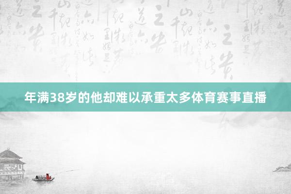 年满38岁的他却难以承重太多体育赛事直播