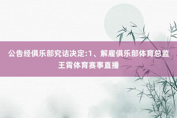 公告经俱乐部究诘决定:1、解雇俱乐部体育总监王霄体育赛事直播