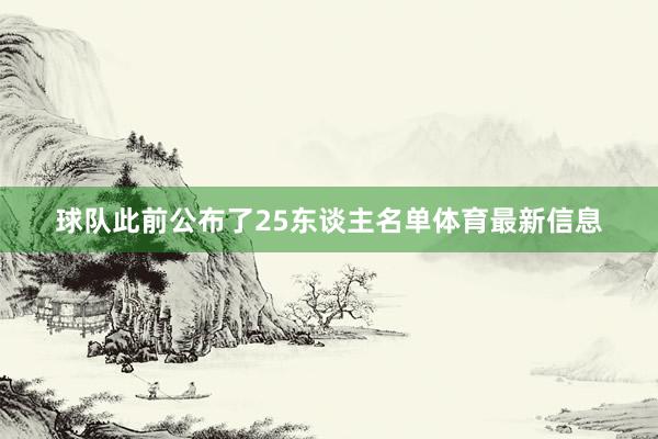 球队此前公布了25东谈主名单体育最新信息