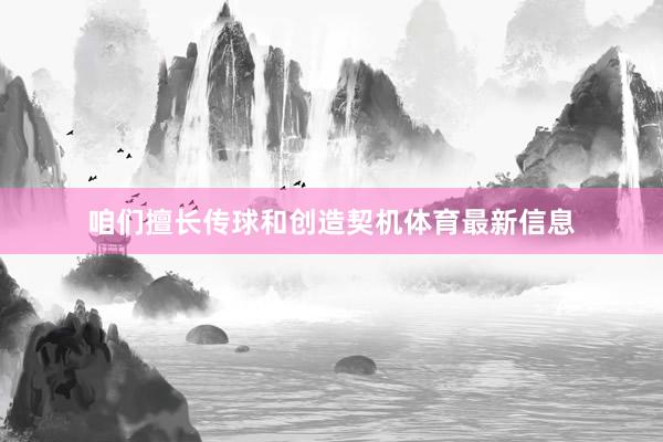 咱们擅长传球和创造契机体育最新信息