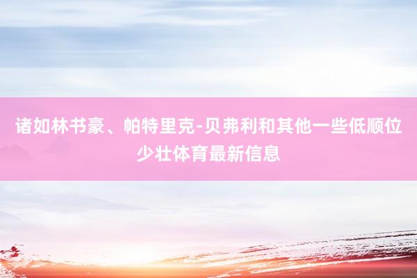 诸如林书豪、帕特里克-贝弗利和其他一些低顺位少壮体育最新信息