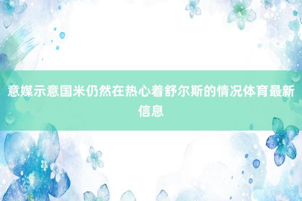 意媒示意国米仍然在热心着舒尔斯的情况体育最新信息