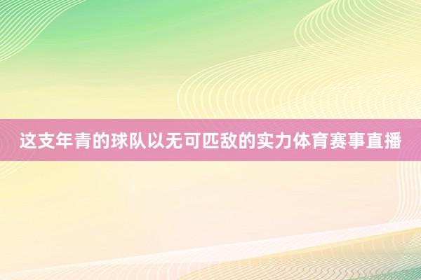 这支年青的球队以无可匹敌的实力体育赛事直播