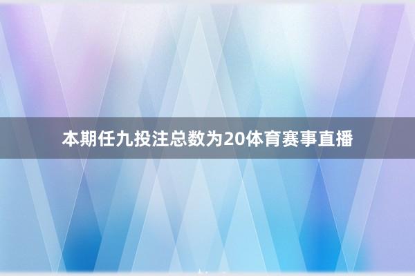 本期任九投注总数为20体育赛事直播