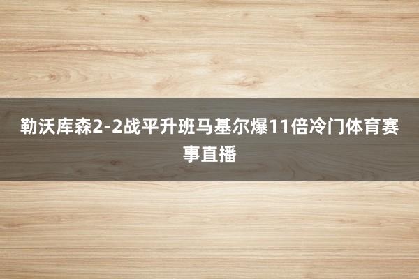 勒沃库森2-2战平升班马基尔爆11倍冷门体育赛事直播