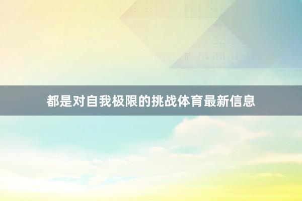 都是对自我极限的挑战体育最新信息