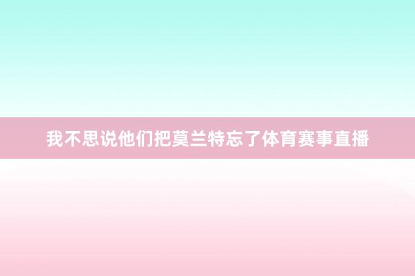 我不思说他们把莫兰特忘了体育赛事直播