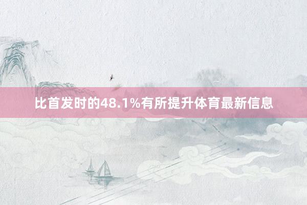 比首发时的48.1%有所提升体育最新信息