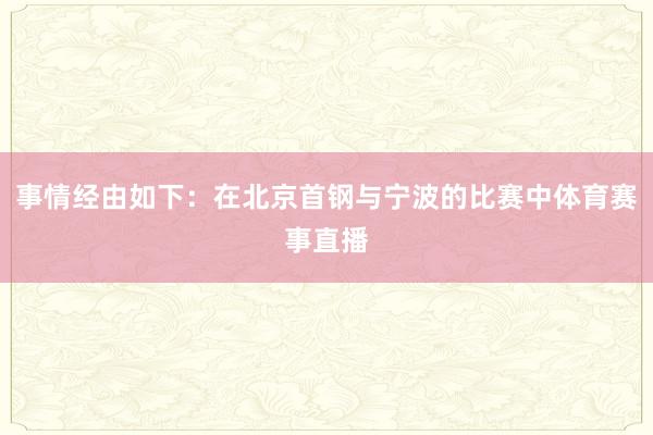 事情经由如下：在北京首钢与宁波的比赛中体育赛事直播