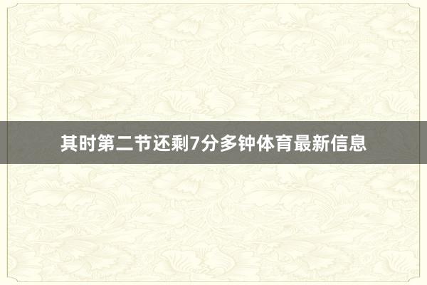 其时第二节还剩7分多钟体育最新信息