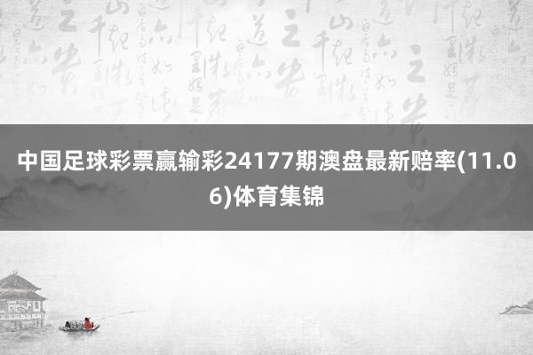 中国足球彩票赢输彩24177期澳盘最新赔率(11.06)体育集锦