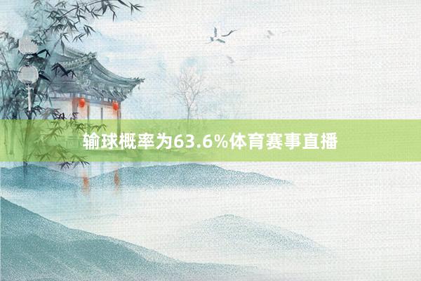 输球概率为63.6%体育赛事直播