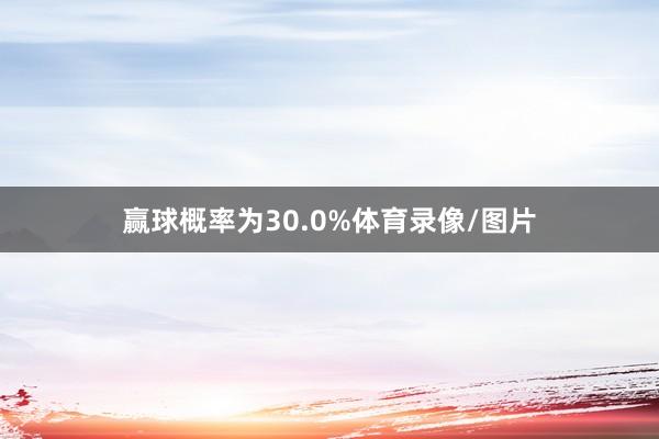 赢球概率为30.0%体育录像/图片